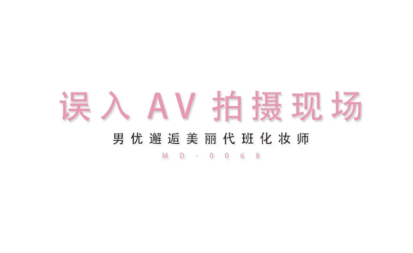 【麻豆傳媒】MD0068 誤入AV拍攝片場 男優邂逅美麗代班化妝師 高清壓制