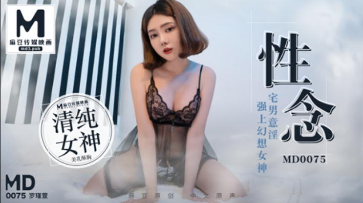麻豆傳媒映畫最新國產中文AV佳作-MD-0075-性念-宅男意淫強上幻想女神羅瑾萱。