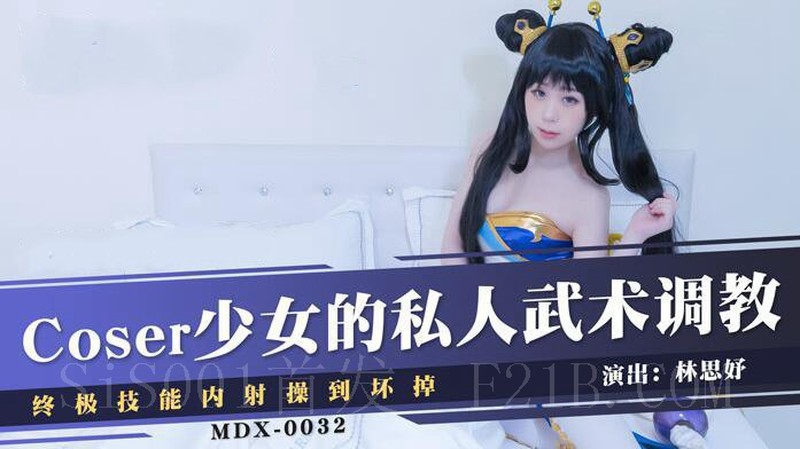 麻豆傳媒映畫最新國產AV佳作 MDX-0032 Coser少女的私人武術調教終極技能內射操到壞掉-林思妤