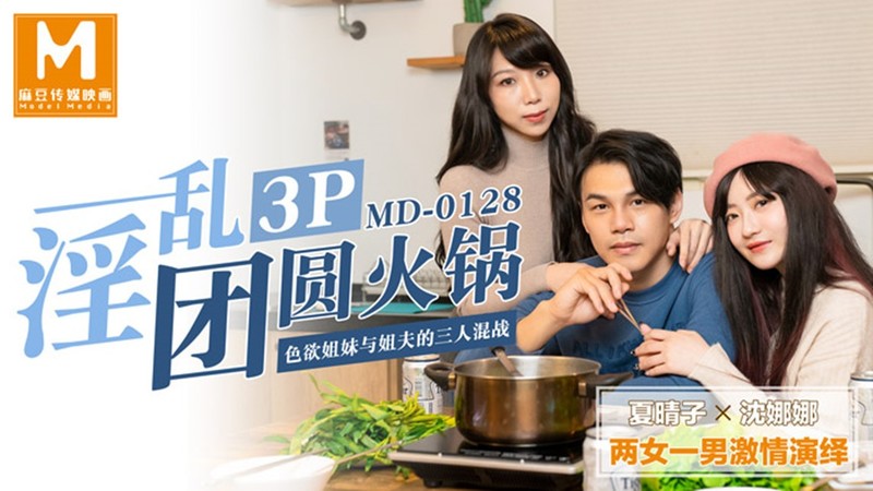 麻豆傳媒映畫最新國產AV佳作 MD0128 淫亂3P團圓火鍋 色欲姐妹花與姐夫的三人混戰 夏晴子VS沈娜娜 高清