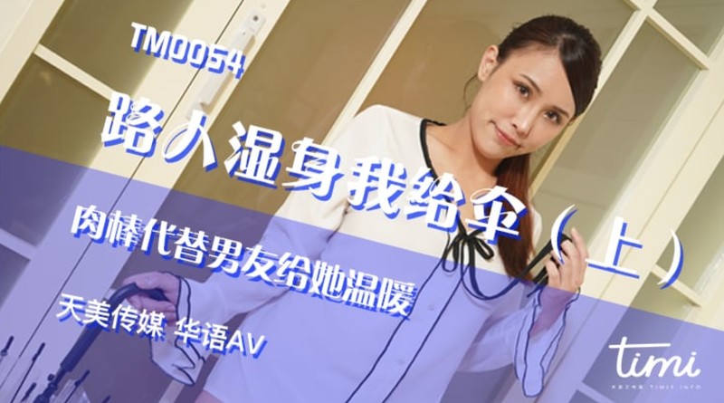 杏吧&天美傳媒聯合出品 TM0054 路人濕省給我傘 善良的我不允許女孩子淋雨的