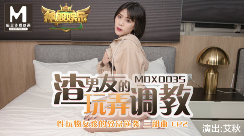 麻豆傳媒映畫最新國產AV佳作 MDX0035 性玩物女孩的致富逆襲EP2 渣男友的玩弄調教