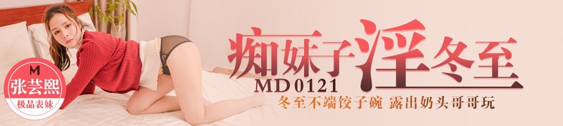 麻豆傳媒映畫最新國產AV佳作 MD0121 痴妹子淫冬至-冬至不端餃子碗 露出奶頭哥哥玩【