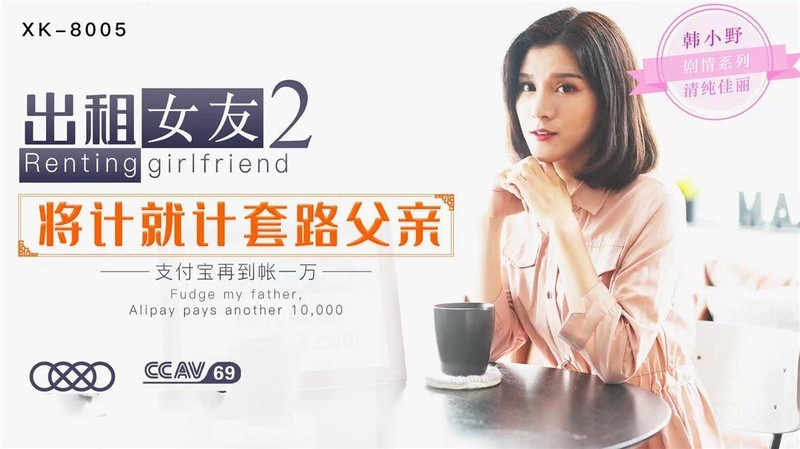 星空無限傳媒新作-XK005-出租女友2 將計就計套路父親 亂倫內射 清純佳麗韓小野 高清