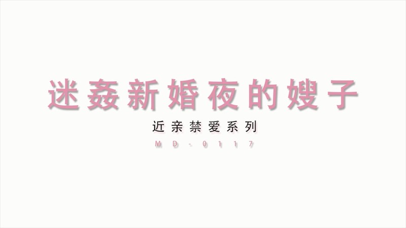 麻豆傳媒映畫最新國產AV佳作-MD0117-迷姦新婚夜的嫂子-新郎喝醉弟弟強行開干准大嫂