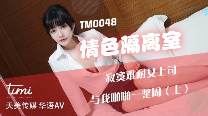 杏吧&天美傳媒聯合出品 TM0048情色隔離室 寂寞難耐女上司與我啪啪一整周（上