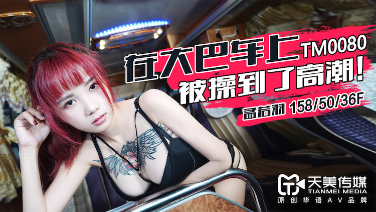 天美傳媒 在大巴車上被操到了高潮-孟若羽