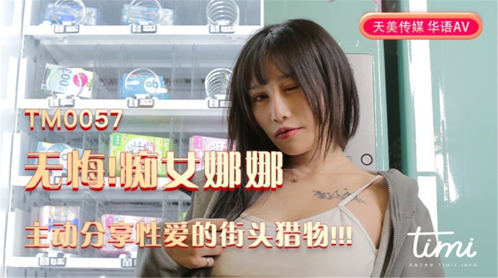 天美傳媒華語AV品牌新作-無悔！ 癡女娜娜-主動分享性愛的街頭獵物