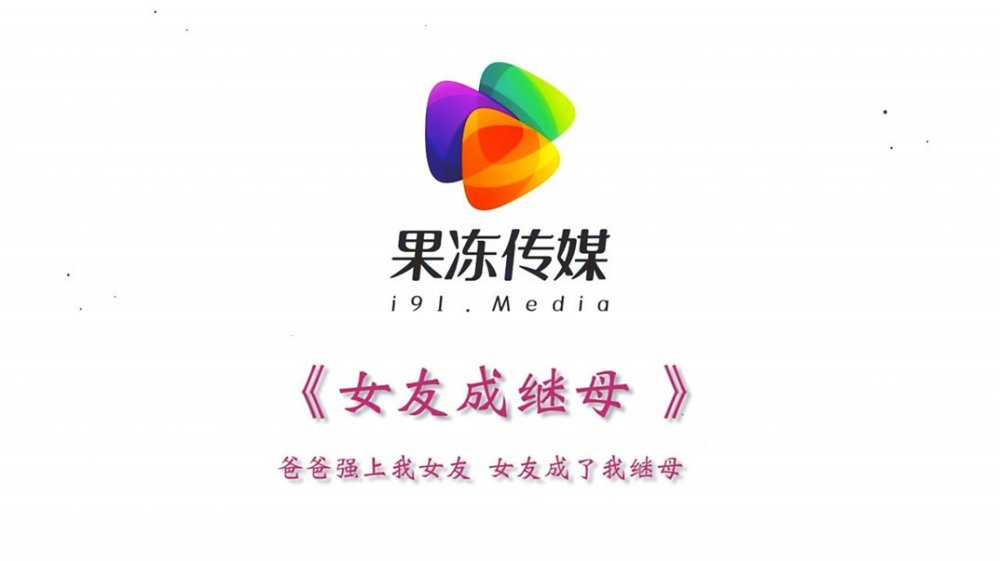 最新果凍傳媒AV劇情新作-女友成繼母-爸爸強上我女友-女友成了我繼母-