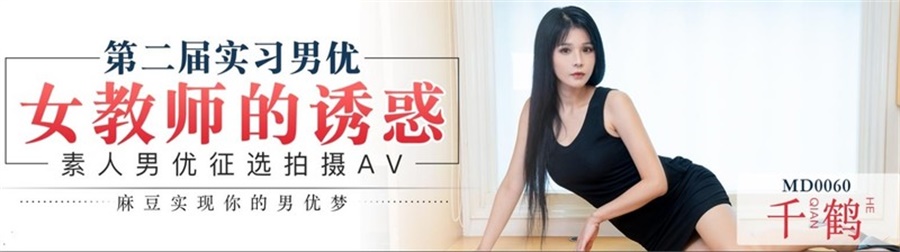 麻豆傳媒映畫最新出品MD-0060『第二屆實習男優計劃』女教師的誘惑-素人男優征選拍攝AV-千鶴