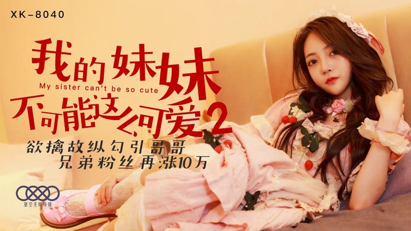 星空無限傳媒 XK-8040 我的妹妹不可能這麽可愛2 欲擒故縱勾引哥哥 兄弟粉絲再漲10萬