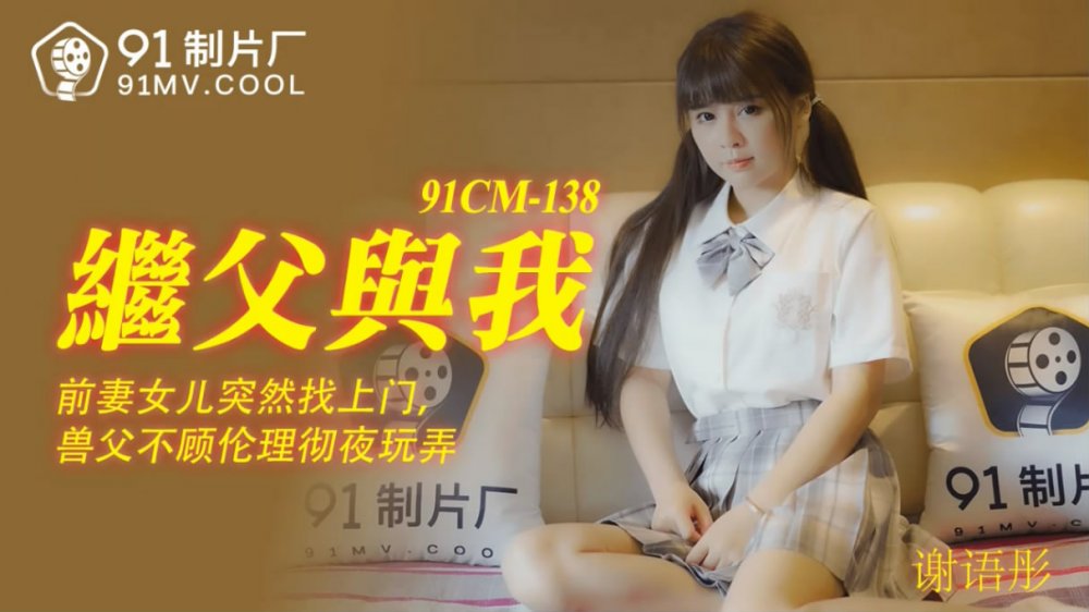 果凍傳媒91CM-138❤️繼父與我前妻女兒突然找上門禽獸父親不顧倫理徹夜玩弄-謝語彤