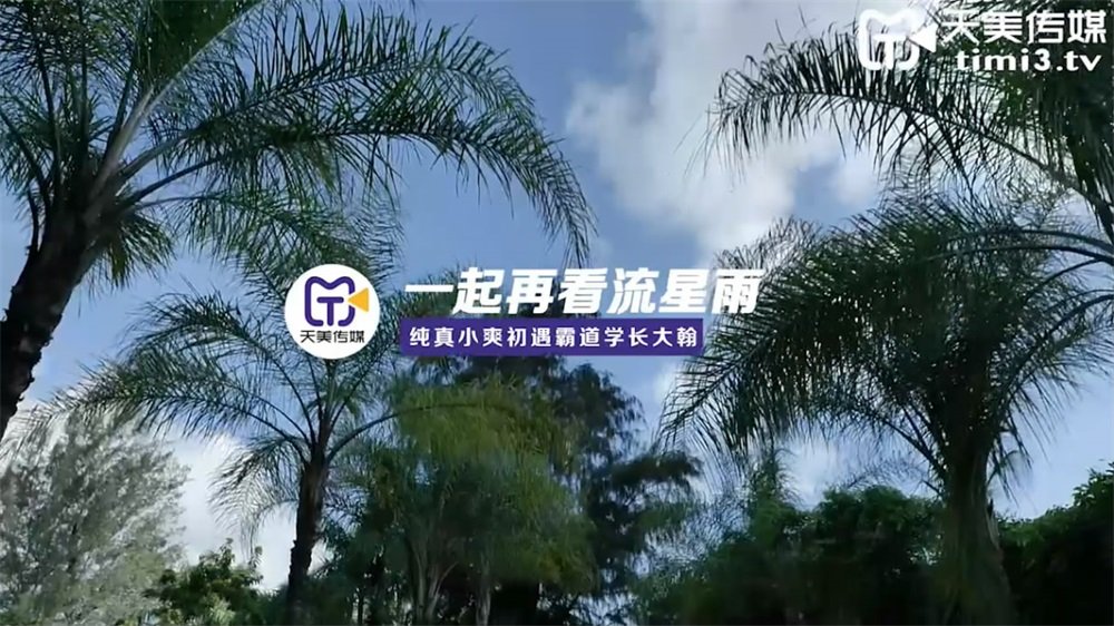 天美傳媒TM0092青春偶像劇改編❤️一起再看流星雨純真小爽初遇霸道學長大瀚-趙雅琳