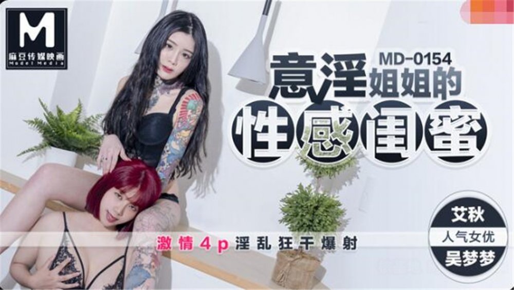 麻豆傳媒映畫正統新作MD154-意淫姐姐的性感閨蜜 激情4P瘋操 淫亂狂干爆射 高清720P原版