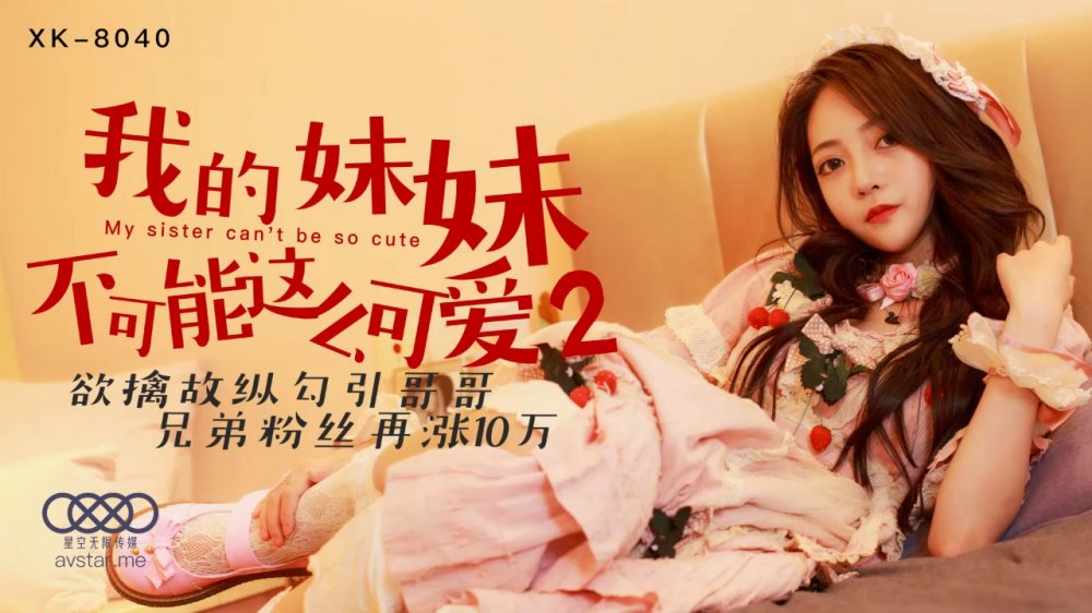 星空傳媒XK8040我的妹妹不可能這麼可愛2 欲擒故縱勾引哥哥兄弟粉絲再漲10W-穆娜