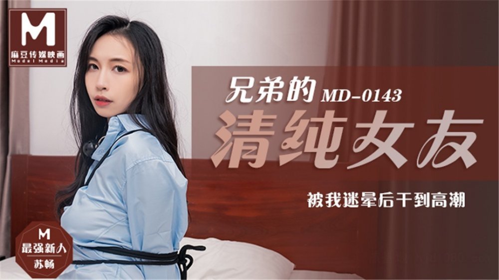 麻豆傳媒正統新作MD143-兄弟的清純女友被我迷暈后干到高潮 最強新人蘇暢 高清720P原版