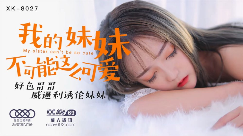 星空傳媒XK8027我的妹妹不可能這麼可愛好色哥哥威逼利誘亂倫妹妹