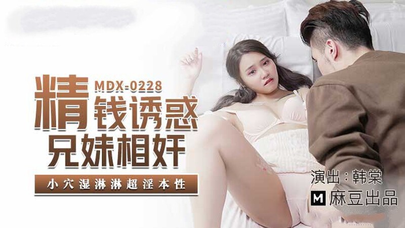 麻豆傳媒 MDX-0228 小穴濕淋淋 精錢誘惑兄妹相姦-韓棠