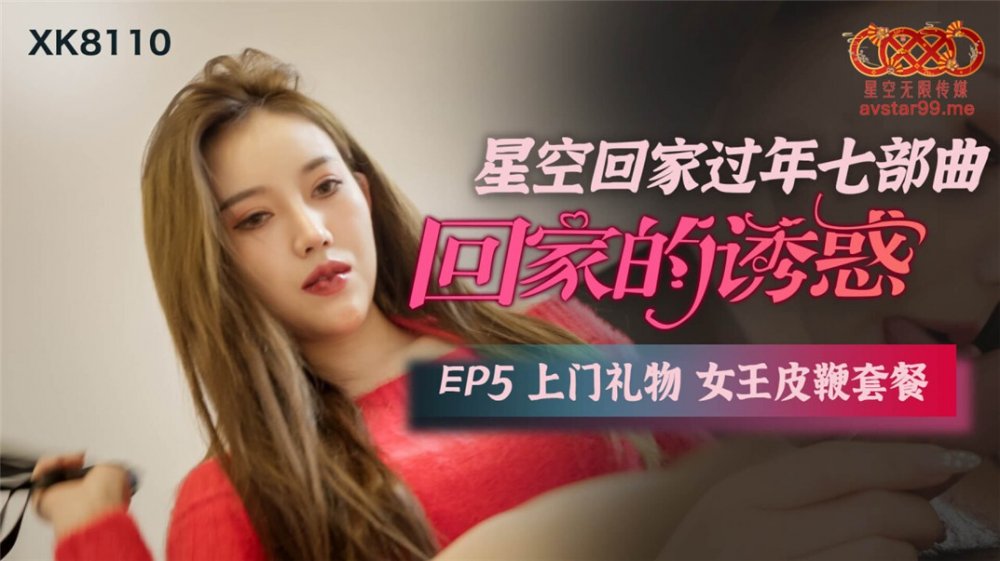 星空傳媒回家過年七部曲EP5《回家的誘惑》上門禮物 女王皮鞭性愛套餐 高清720P原版