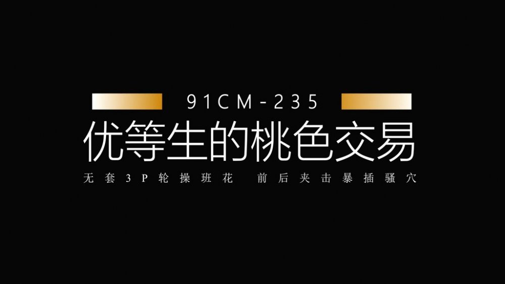 91製片廠 91CM-235 優等生的桃色交易 無套3P輪肏班花 前後夾擊爆插蜜穴 極品童顏女神- 蕭悅兒