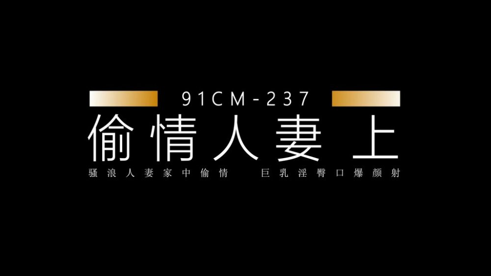91製片廠 91CM-237 偷情人妻 上集 騷浪人妻家中偷情 巨乳 淫臀 口爆 顏射 饑渴浪穴白漿橫流 張秀玲