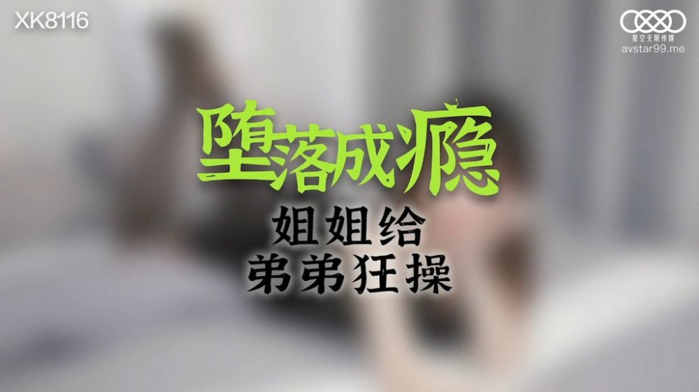 星空傳媒 XK8116 姐姐墮落成癮給弟弟狂艹 偏心父母被姐姐報復 黑絲色誘弟弟 肉棒干出白帶淫穴典範
