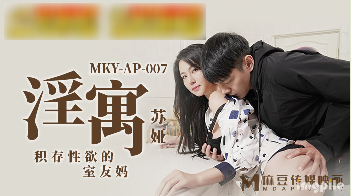 麻豆傳媒 MKYAP-007 《淫寓》積存性慾的室友媽媽 蘇婭