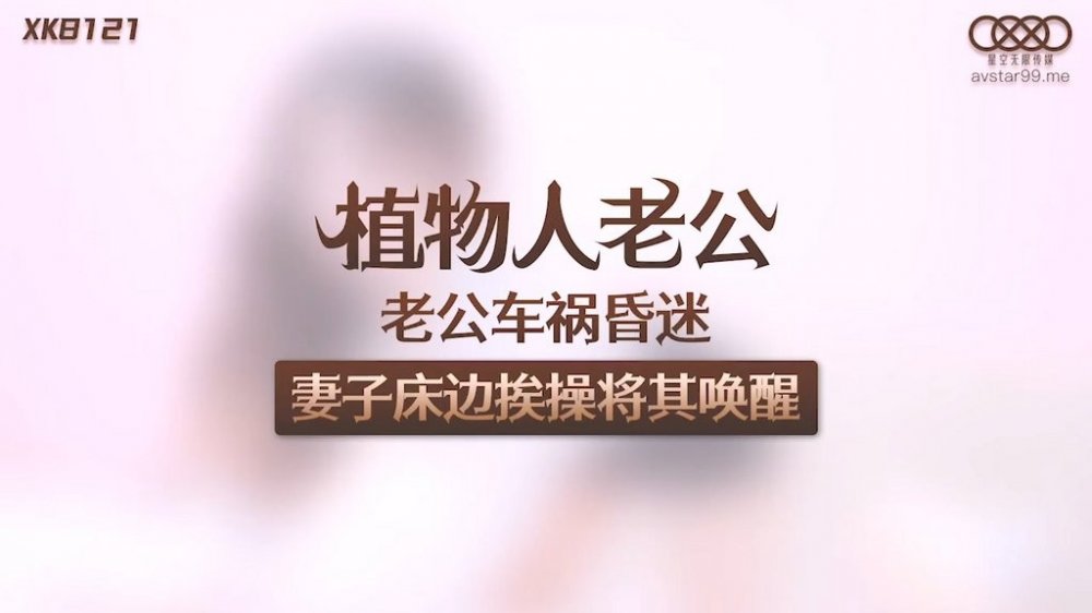 星空傳媒 XK8121 遭車禍的老公變成植物人 妻子床邊挨艹中出內射蜜穴 老婆陣陣呻吟聲將其喚醒