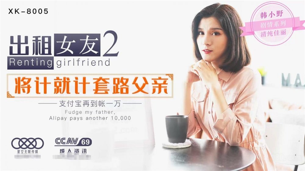 【超推薦❤️會尊享】星空無限傳媒新作XK05-出租女友2 將計就計套路父親 亂倫內射 清純佳麗韓小野 【MP4/513MB】