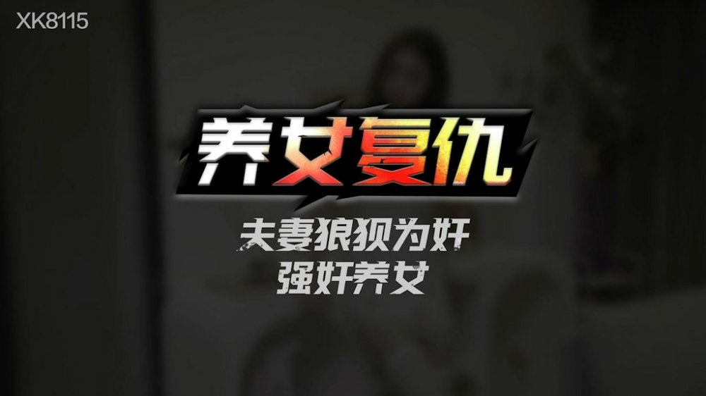 星空傳媒 XK8115 養女復讎夫妻狼狽為奸 強姦養女 狗鏈調教女兒成為淫欲母狗 肉棍爆插極射嬌欲胴體