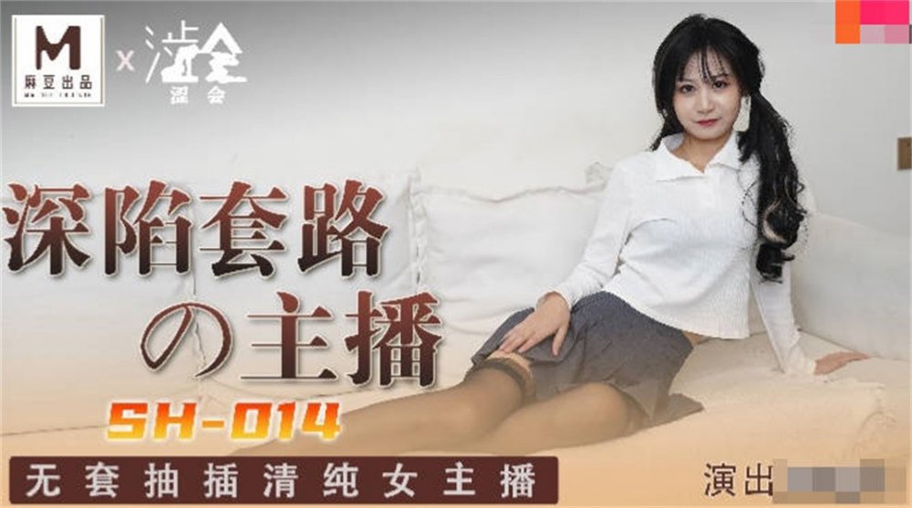 影視新星『澀會傳媒』劇情新作SH-014《深陷套路的主播》無套抽插清純女主播 高清1080P原版