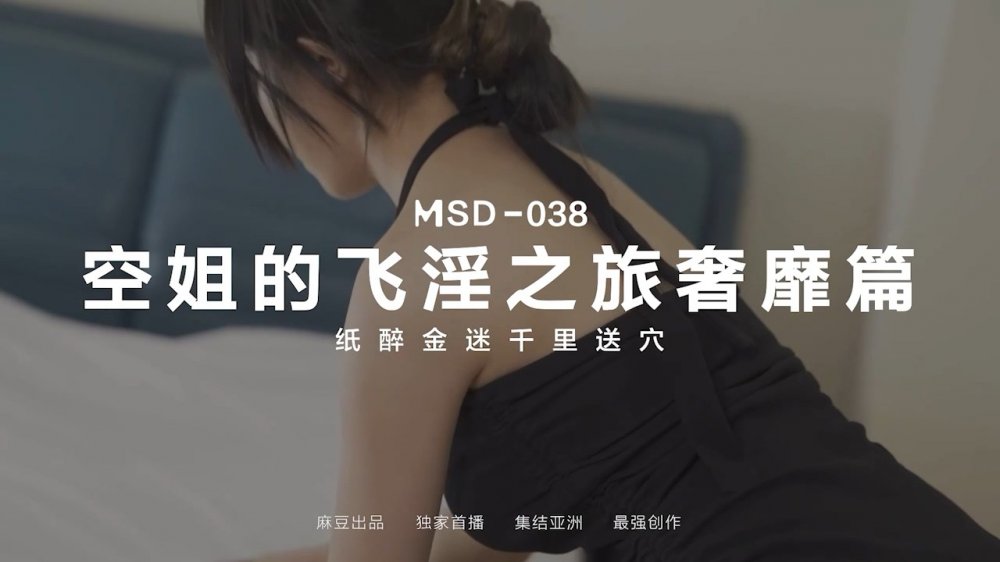 麻豆傳媒最新MSD038 空姐的飛淫之旅奢糜篇紙醉金迷千里送逼【MP4/701MB】