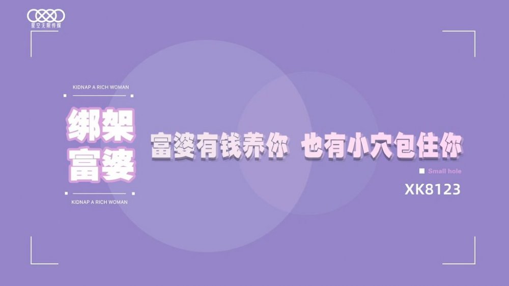 星空傳媒 XK8123 綁架富婆有錢養你 也有小穴包住你 內射無比濕滑的嫩穴 反轉成為富婆的工具人