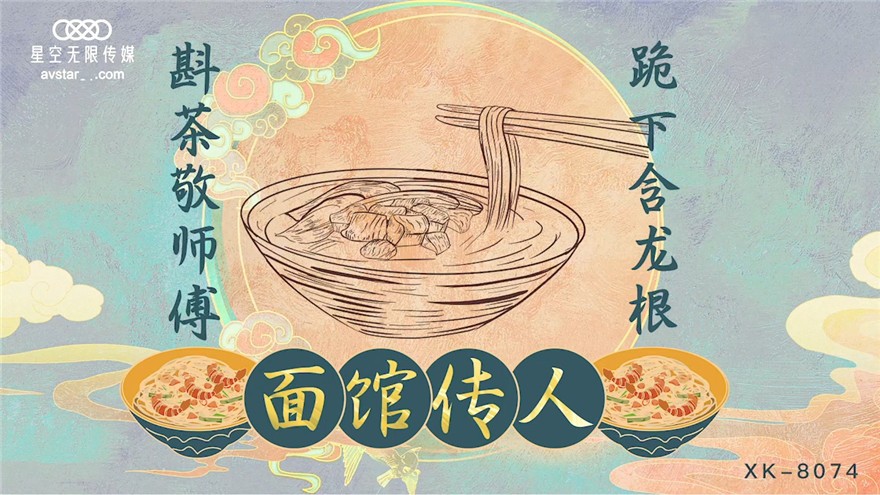 星空傳媒 XK8074 麵館傳人 斟茶敬師傅 跪下含龍根 麵館老闆招收的第一個漂亮女徒弟【MP4/1130MB】