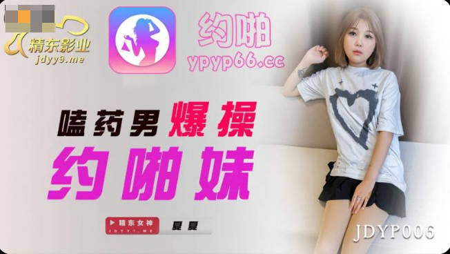 精東影業JDYP006嗑藥男爆操約啪妹-夏夏