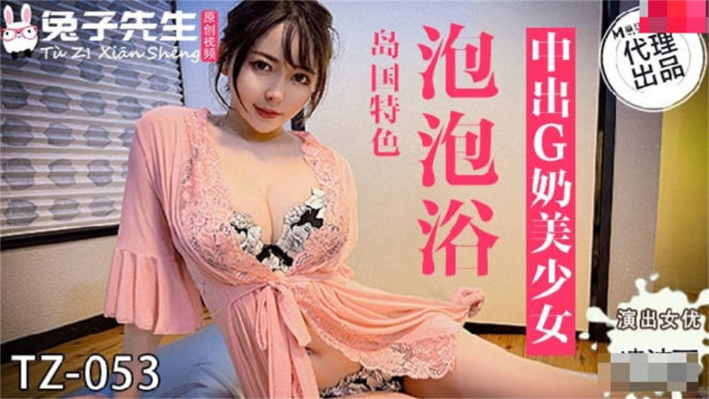 麻豆傳媒代理兔子先生新作TZ-053《泡泡浴》中出極品身材G奶美少女 高清1080P原版