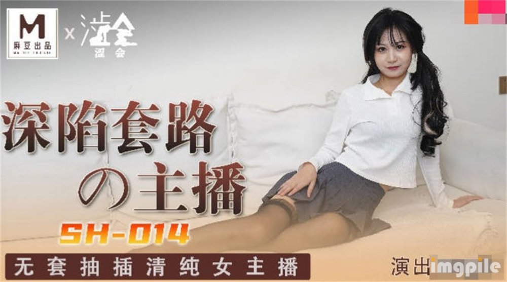 影視新星『澀會傳媒』劇情新作SH-014《深陷套路的主播》無套抽插清純女主播