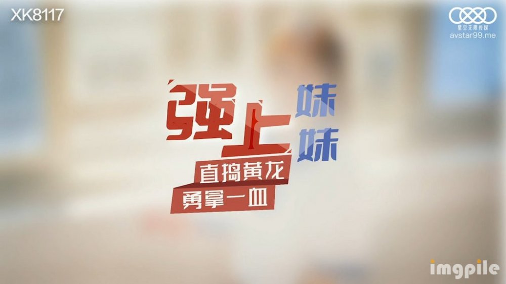 星空傳媒 XK8117 強上妹妹 直掏黃龍勇拿一血 極嫩妹妹強忍疼痛 美妙快感在身體流淌 爆射陰門精液溢流