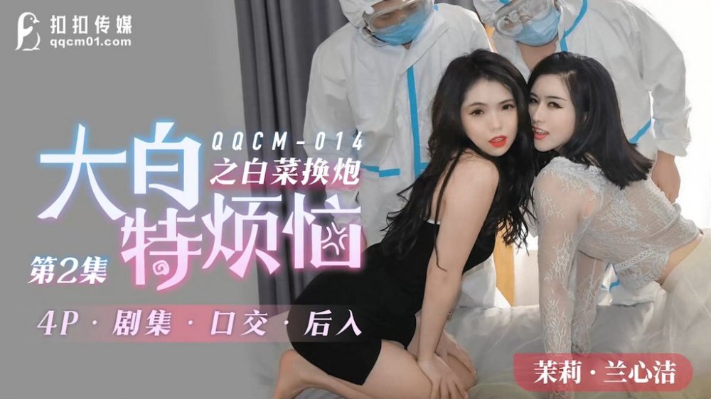 QQCM-014 大白的煩惱之白菜換炮 2 做核酸順艹極品雙姐妹 超頂倒立肏穴 香豔顏射淫欲