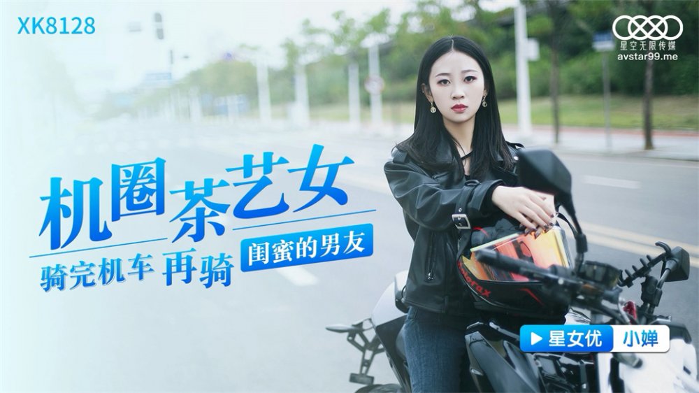 星空傳媒劇情新作XK8128《機圈茶藝女》騎完機車 再騎閨蜜的男友 星女神小嬋