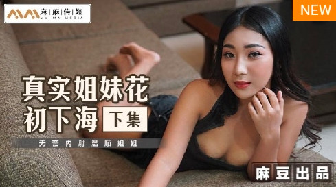 麻麻傳媒 MT-015真實姐妹花初下海 下集 無套內射溫順姐姐