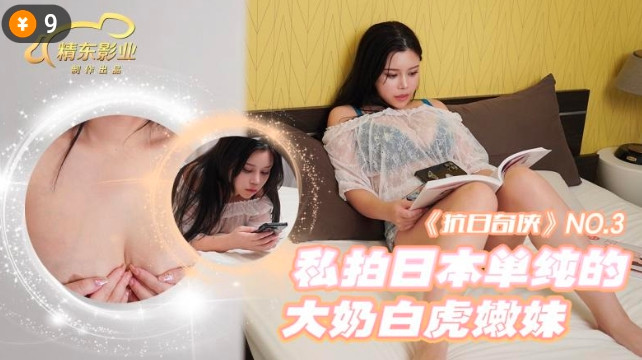 精東影業 JDKR-03 抗日奇俠私拍日本單純的大奶白虎嫩妹