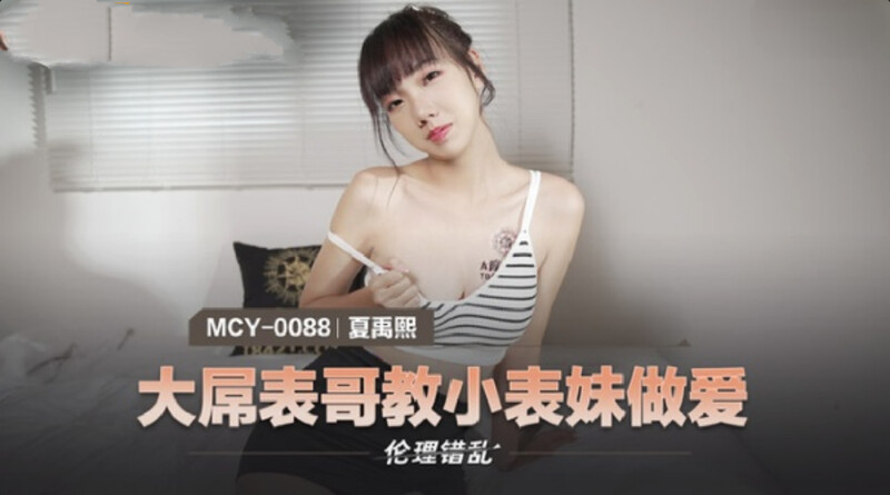 麻豆傳媒 MCY0088 大屌表哥教小表妹做愛 夏禹熙[MP4/408MB]