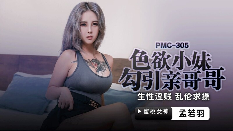 蜜桃影像傳媒 PMC305 色欲小妹勾引親哥哥 孟若羽