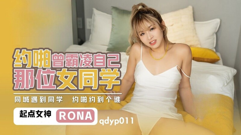 起點傳媒 性視界傳媒 QDYP011 約啪曾霸凌自己那位女同學 RONA[MP4/670MB]