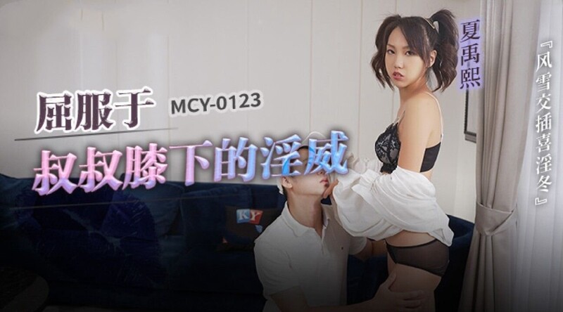 麻豆傳媒 MCY0123 屈服於叔叔膝下的淫威 夏禹熙