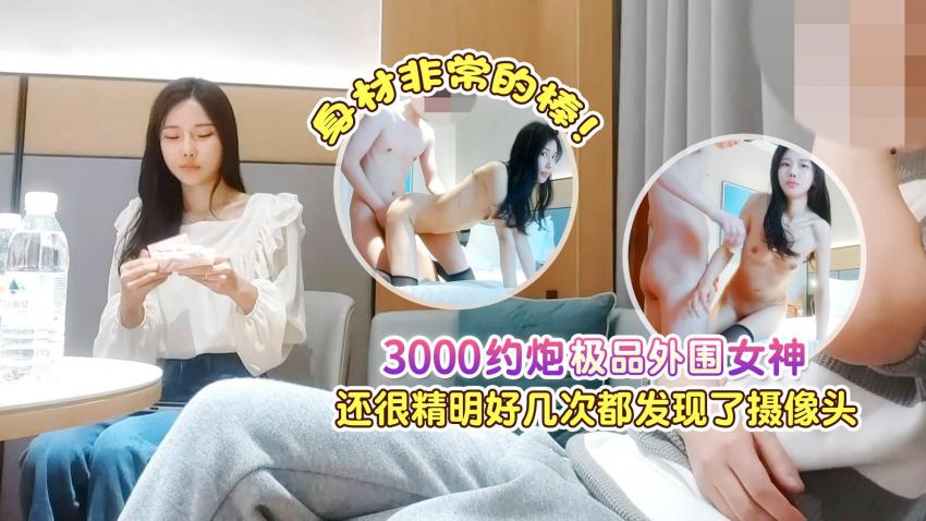 探花大神肥屍哥❤️3000約炮極品週邊女神，身材非常的棒，還很精明好幾次都差點發現攝像頭[MP4/648MB]