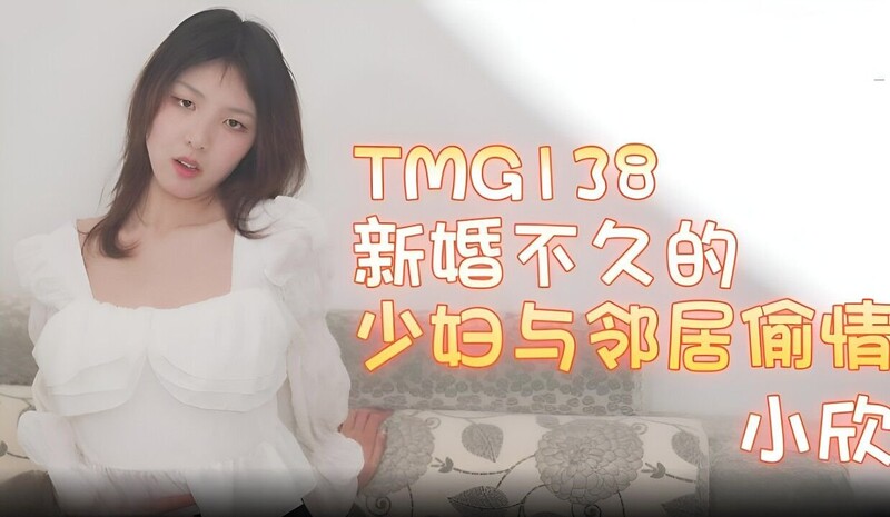 天美傳媒 TMG138 新婚不久的少婦與鄰居偷情 小欣