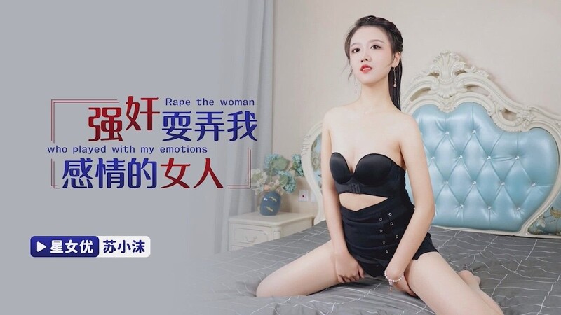 星空無限傳媒 XKG194 強奸耍弄我感情的女人 蘇小沫