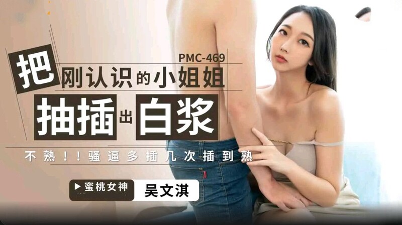 蜜桃影像傳媒 PMC469 把剛認識的小姐姐被抽插出白漿 吳文淇